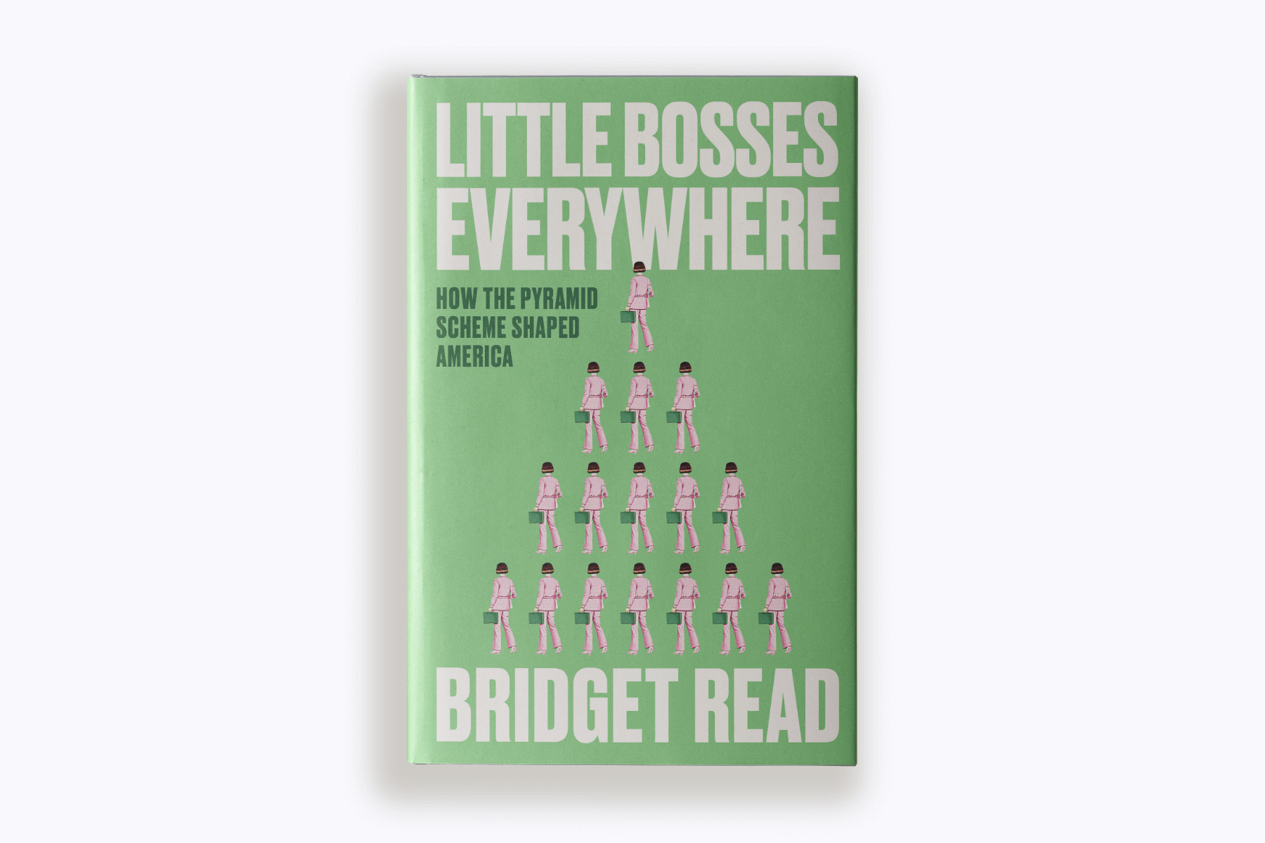 Book cover of "Little Bosses Everywhere: How the Pyramid Scheme Shaped America" by Bridget Read.